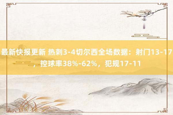 最新快报更新 热刺3-4切尔西全场数据：射门13-17，控球率38%-62%，犯规17-11