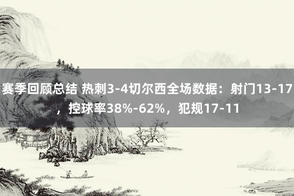 赛季回顾总结 热刺3-4切尔西全场数据：射门13-17，控球率38%-62%，犯规17-11