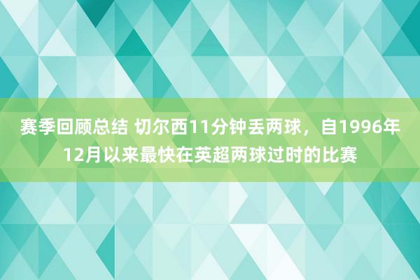 赛季回顾总结 切尔西11分钟丢两球，自1996年12月以来最快在英超两球过时的比赛